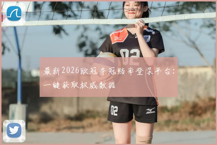 最新2026欧冠夺冠赔率登录平台：一键获取权威数据