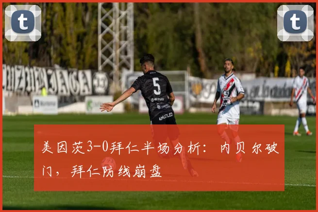 美因茨3-0拜仁半场分析：内贝尔破门，拜仁防线崩盘