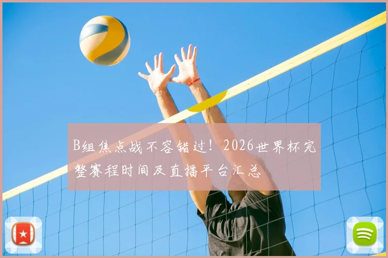 B组焦点战不容错过！2026世界杯完整赛程时间及直播平台汇总