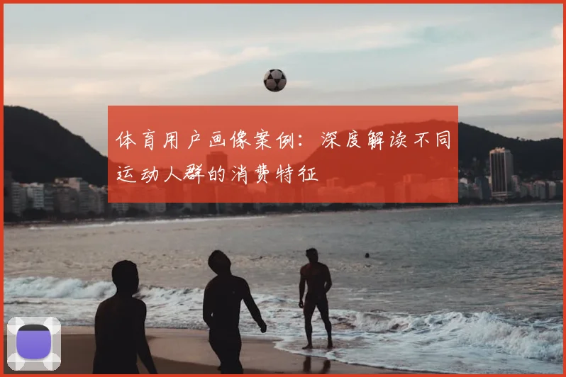 体育用户画像案例：深度解读不同运动人群的消费特征
