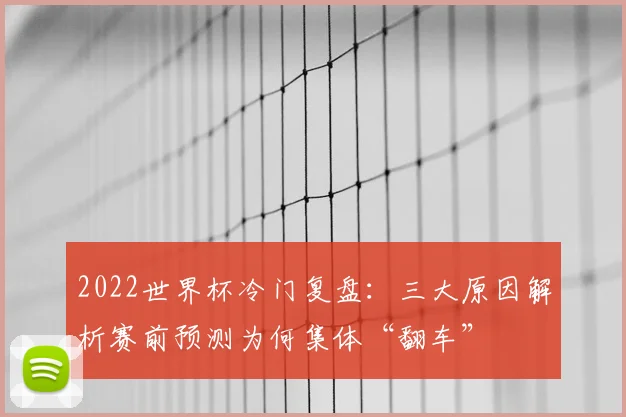 2022世界杯冷门复盘:三大原因解析赛前预测为何集体“翻车”