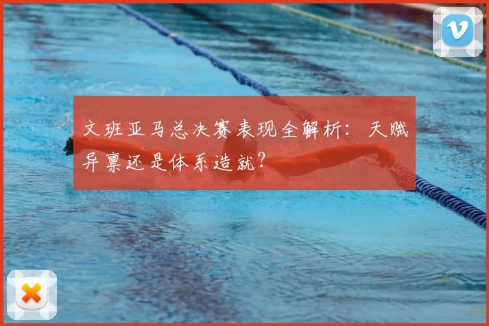 文班亚马总决赛表现全解析：天赋异禀还是体系造就？