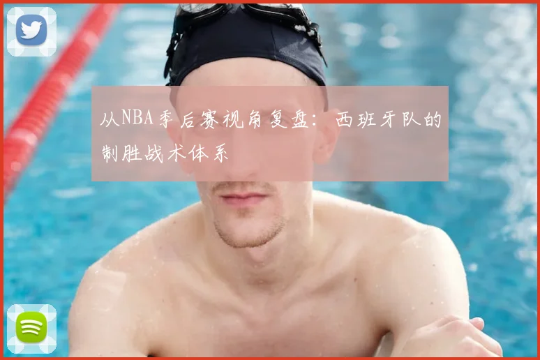 从NBA季后赛视角复盘：西班牙队的制胜战术体系
