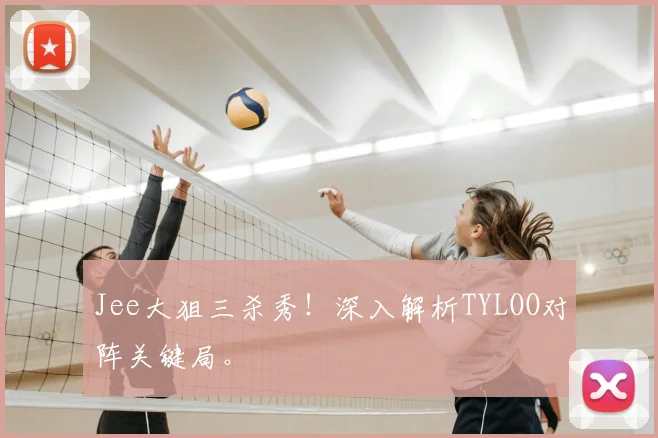 Jee大狙三杀秀！深入解析TYLOO对阵关键局。