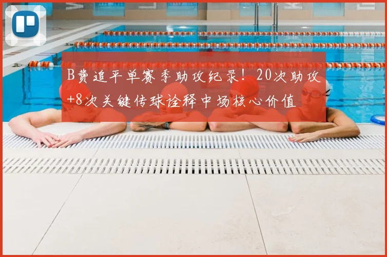 B费追平单赛季助攻纪录！20次助攻+8次关键传球诠释中场核心价值