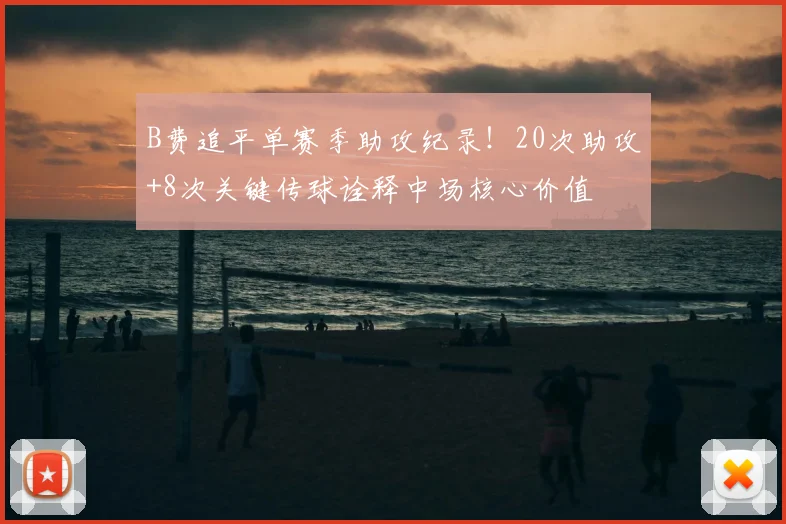 B费追平单赛季助攻纪录！20次助攻+8次关键传球诠释中场核心价值