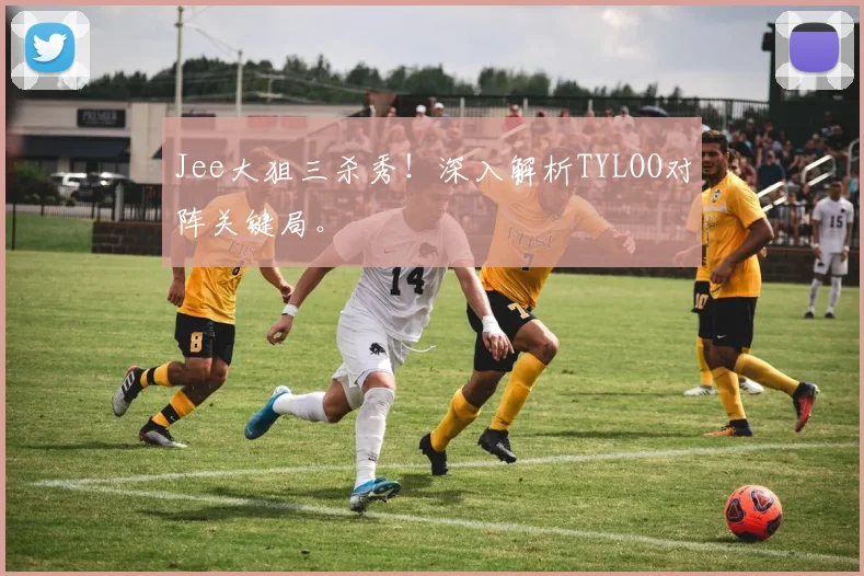 Jee大狙三杀秀！深入解析TYLOO对阵关键局。