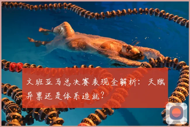 文班亚马总决赛表现全解析：天赋异禀还是体系造就？