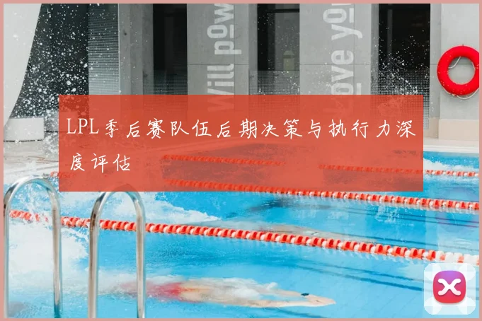 LPL季后赛队伍后期决策与执行力深度评估