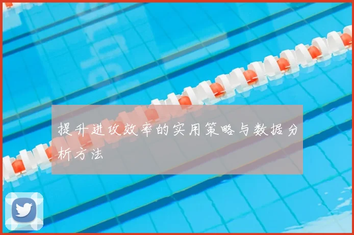 提升进攻效率的实用策略与数据分析方法