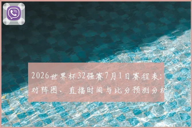 2026世界杯32强赛7月1日赛程表:对阵图、直播时间与比分预测分析