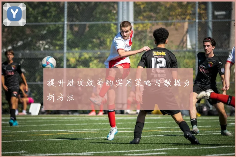 提升进攻效率的实用策略与数据分析方法