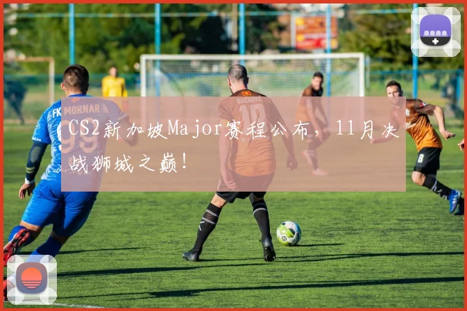 CS2新加坡Major赛程公布，11月决战狮城之巅！