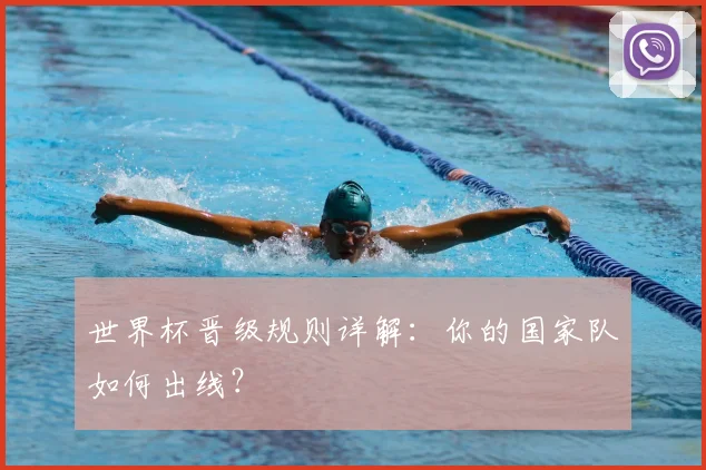 世界杯晋级规则详解：你的国家队如何出线？