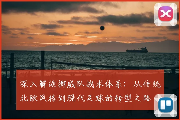 深入解读挪威队战术体系：从传统北欧风格到现代足球的转型之路