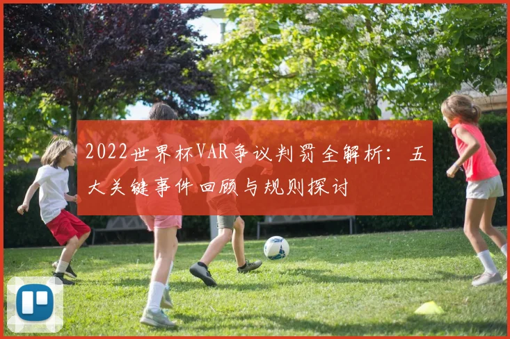 2022世界杯VAR争议判罚全解析：五大关键事件回顾与规则探讨