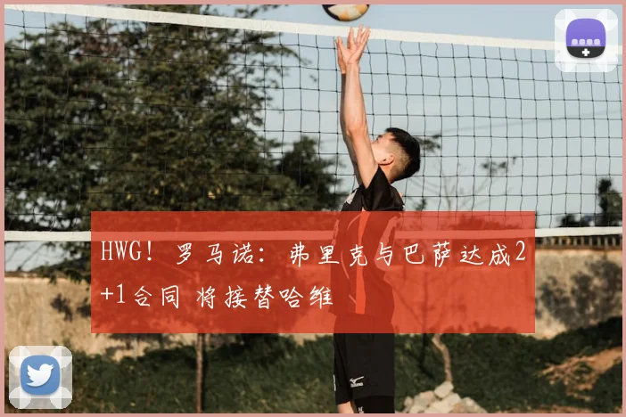HWG!罗马诺:弗里克与巴萨达成2+1合同 将接替哈维
